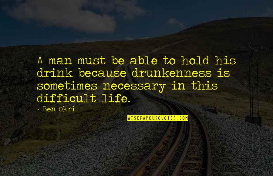 Life Is Difficult Quotes By Ben Okri: A man must be able to hold his