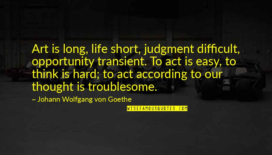 Life Is Difficult Quotes By Johann Wolfgang Von Goethe: Art is long, life short, judgment difficult, opportunity