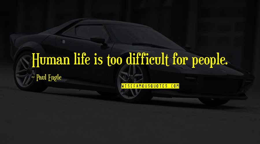 Life Is Difficult Quotes By Paul Engle: Human life is too difficult for people.