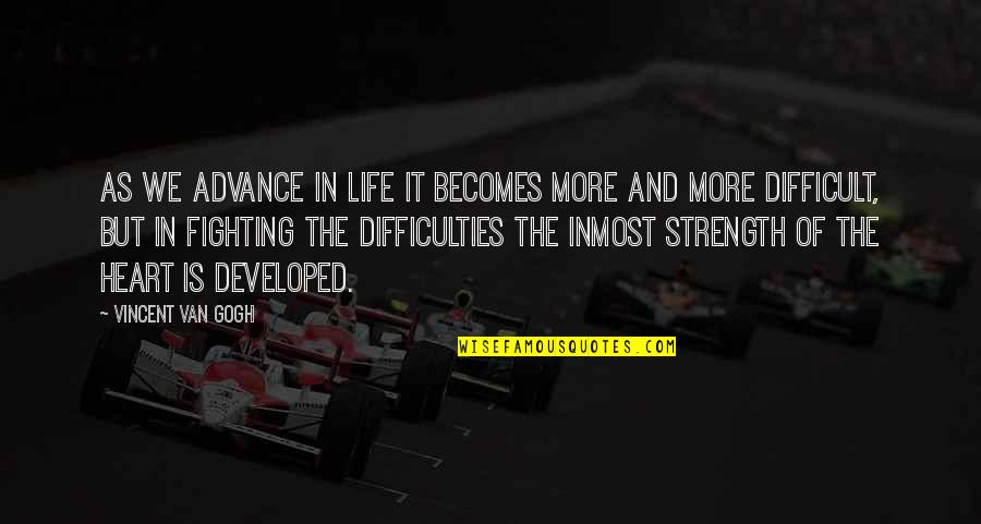 Life Is Difficult Quotes By Vincent Van Gogh: As we advance in life it becomes more
