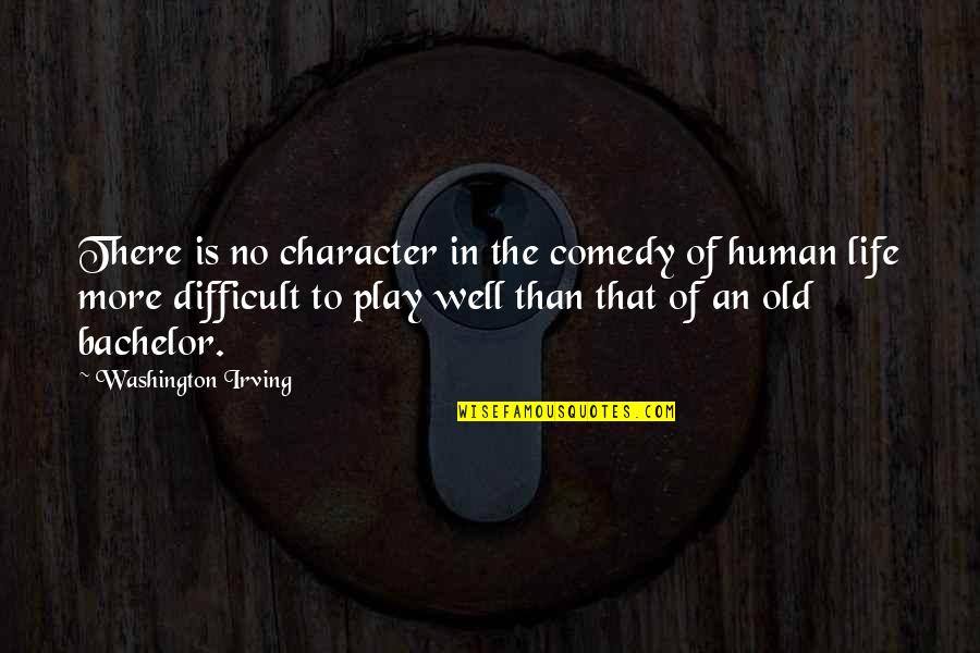 Life Is Difficult Quotes By Washington Irving: There is no character in the comedy of