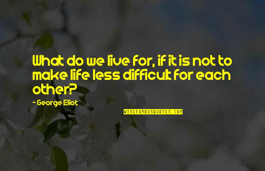 Life Is Difficult To Live Quotes By George Eliot: What do we live for, if it is