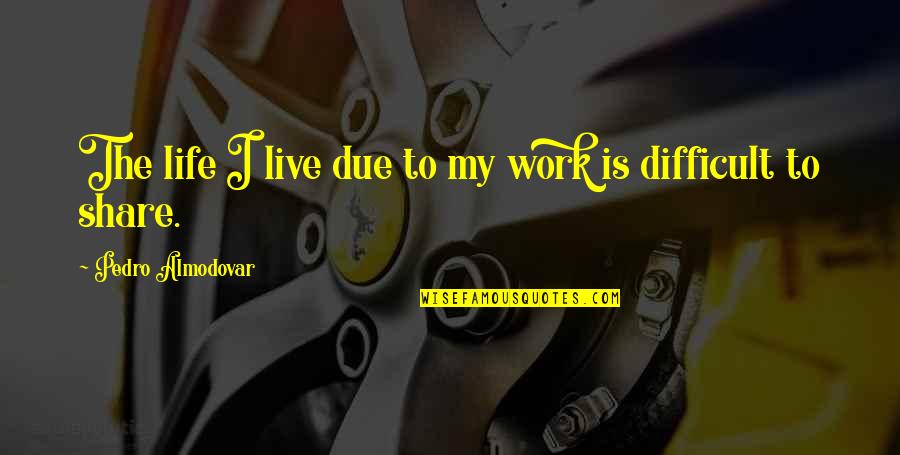 Life Is Difficult To Live Quotes By Pedro Almodovar: The life I live due to my work