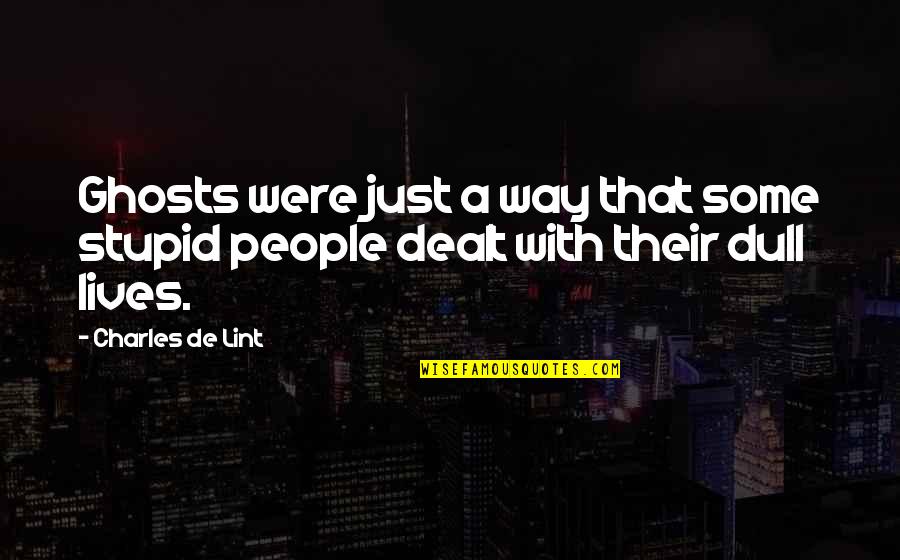 Life Is Dull Without You Quotes By Charles De Lint: Ghosts were just a way that some stupid