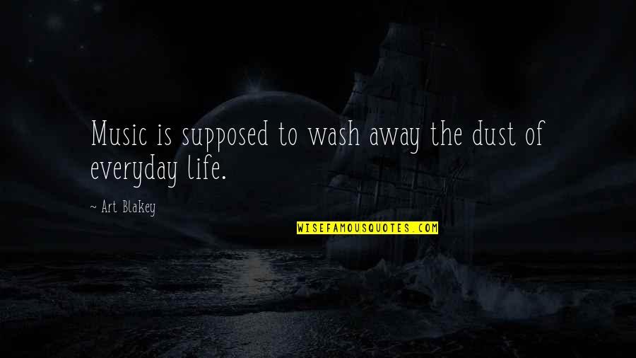 Life Is Dust Quotes By Art Blakey: Music is supposed to wash away the dust