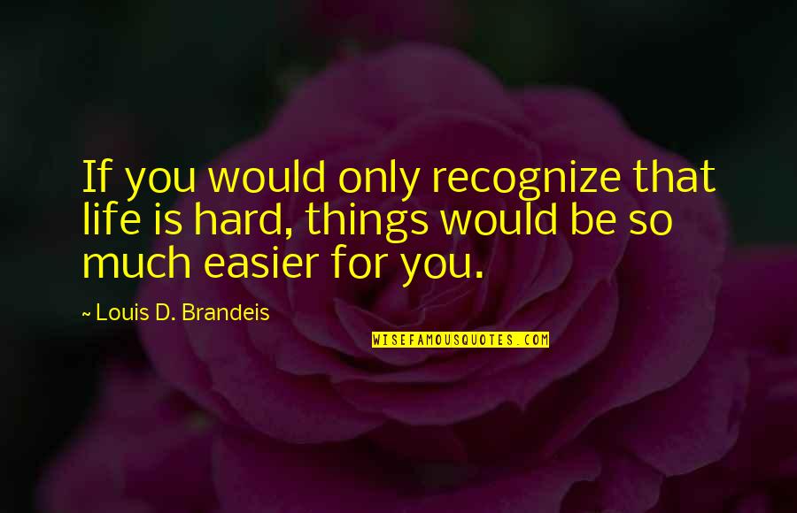 Life Is Easier Quotes By Louis D. Brandeis: If you would only recognize that life is