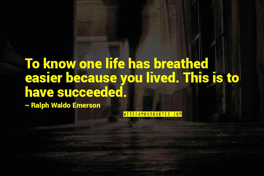Life Is Easier Quotes By Ralph Waldo Emerson: To know one life has breathed easier because