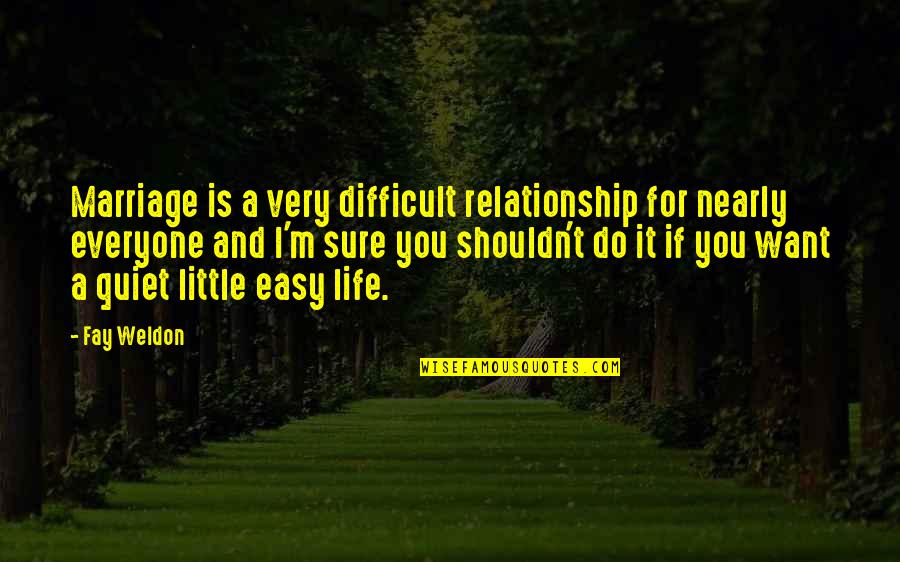 Life Is Easy Quotes By Fay Weldon: Marriage is a very difficult relationship for nearly