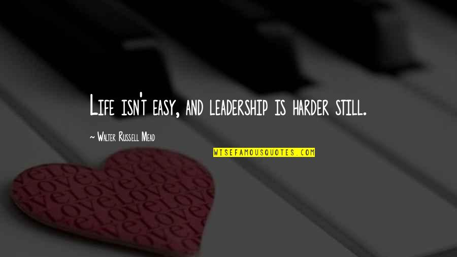 Life Is Easy Quotes By Walter Russell Mead: Life isn't easy, and leadership is harder still.