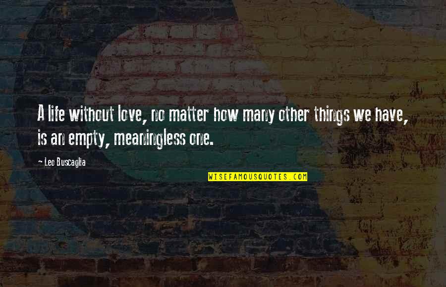 Life Is Empty And Meaningless Quotes By Leo Buscaglia: A life without love, no matter how many