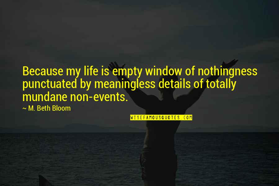 Life Is Empty And Meaningless Quotes By M. Beth Bloom: Because my life is empty window of nothingness