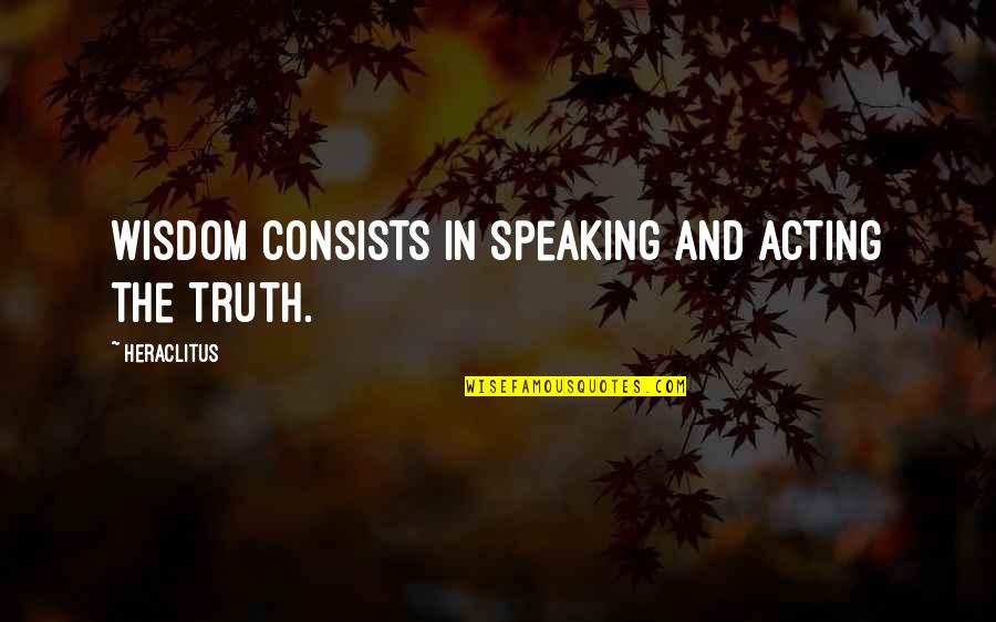 Life Is Empty Without Friends Quotes By Heraclitus: Wisdom consists in speaking and acting the truth.