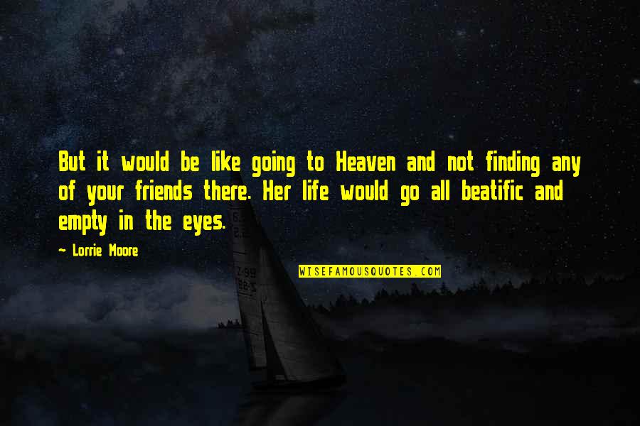 Life Is Empty Without Friends Quotes By Lorrie Moore: But it would be like going to Heaven