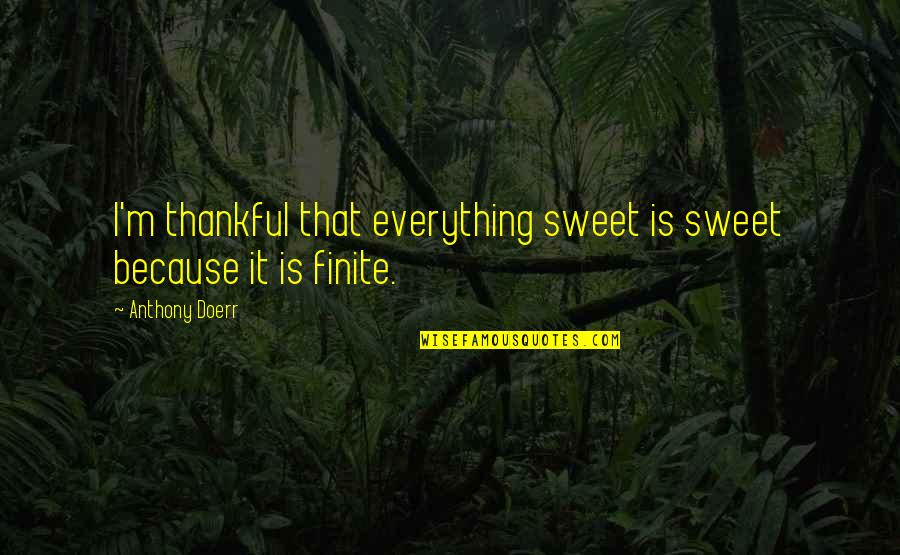 Life Is Finite Quotes By Anthony Doerr: I'm thankful that everything sweet is sweet because