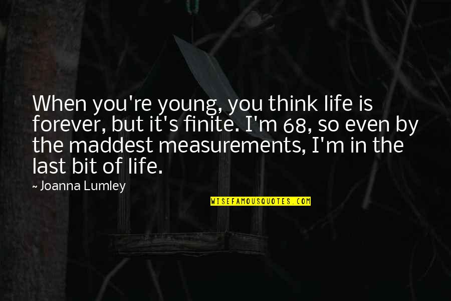 Life Is Finite Quotes By Joanna Lumley: When you're young, you think life is forever,
