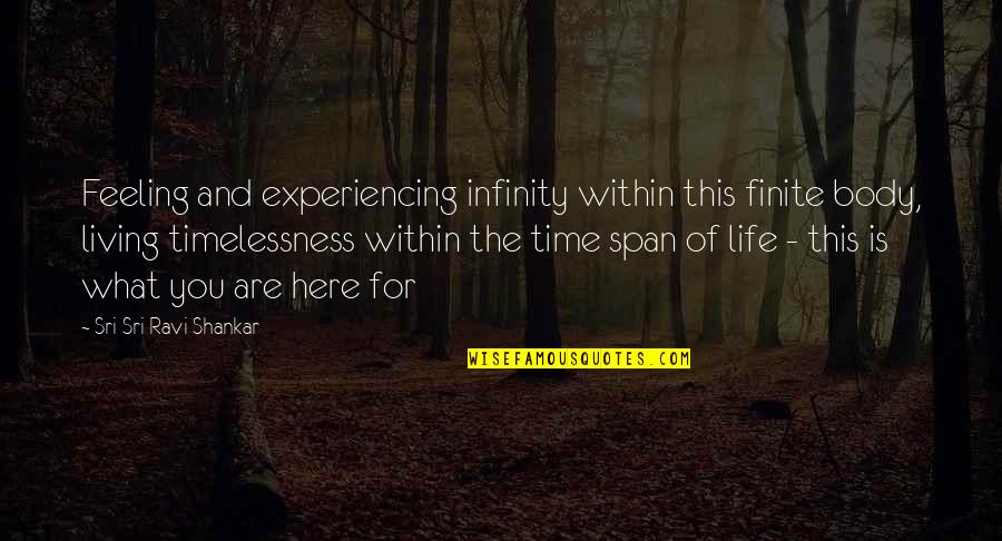Life Is Finite Quotes By Sri Sri Ravi Shankar: Feeling and experiencing infinity within this finite body,