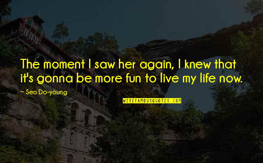 Life Is For Fun Quotes By Seo Do-young: The moment I saw her again, I knew