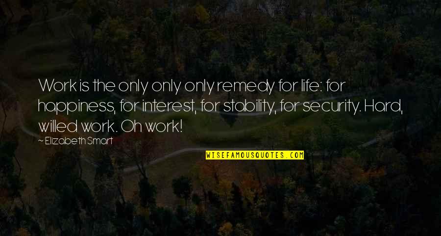 Life Is For Happiness Quotes By Elizabeth Smart: Work is the only only only remedy for Life Is For Happiness Quotes By Elizabeth Smart: Work is the only only only remedy for
