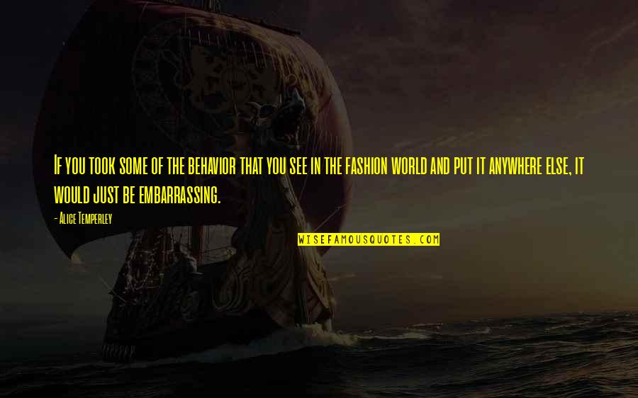 Life Is For Intense Love Quotes By Alice Temperley: If you took some of the behavior that Life Is For Intense Love Quotes By Alice Temperley: If you took some of the behavior that