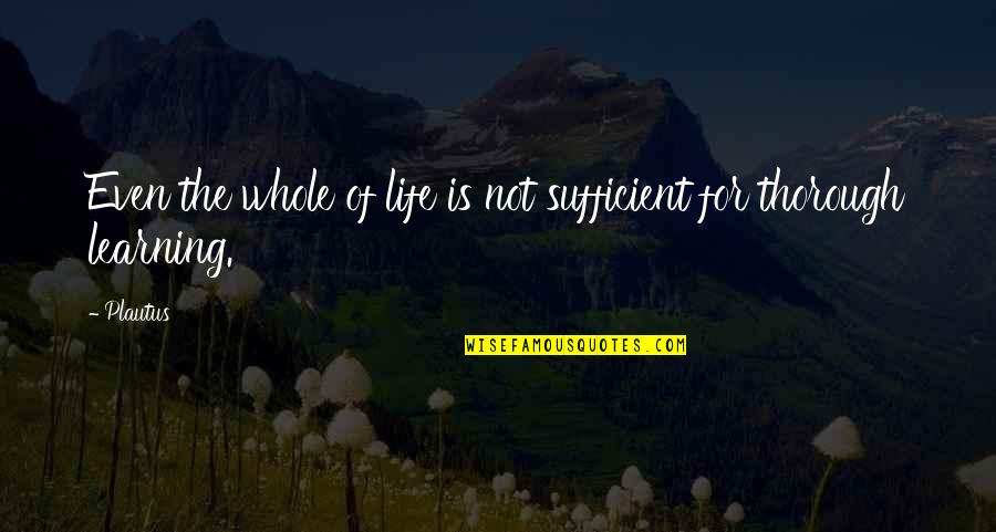 Life Is For Learning Quotes By Plautus: Even the whole of life is not sufficient