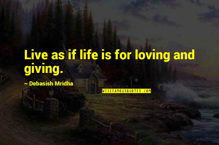 Life Is For Loving Quotes By Debasish Mridha: Live as if life is for loving and Life Is For Loving Quotes By Debasish Mridha: Live as if life is for loving and