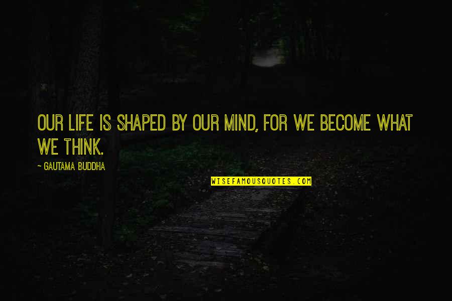 Life Is For Quotes By Gautama Buddha: Our life is shaped by our mind, for