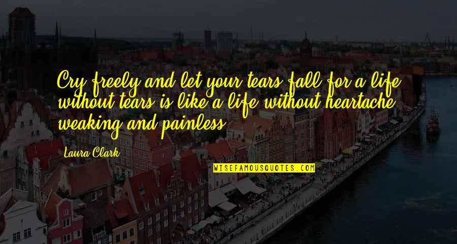 Life Is For Quotes By Laura Clark: Cry freely and let your tears fall for