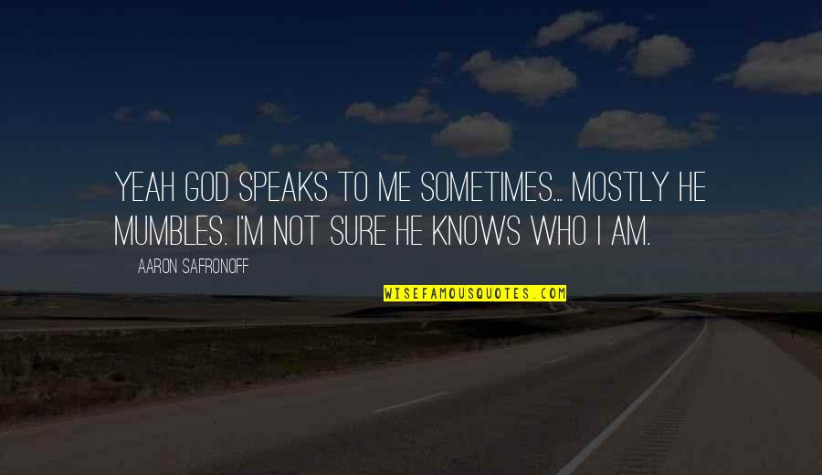 Life Is Fragile And Unpredictable Quotes By Aaron Safronoff: Yeah god speaks to me sometimes... mostly he