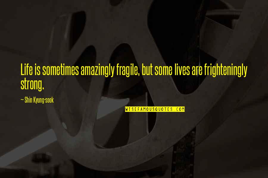 Life Is Fragile Quotes By Shin Kyung-sook: Life is sometimes amazingly fragile, but some lives