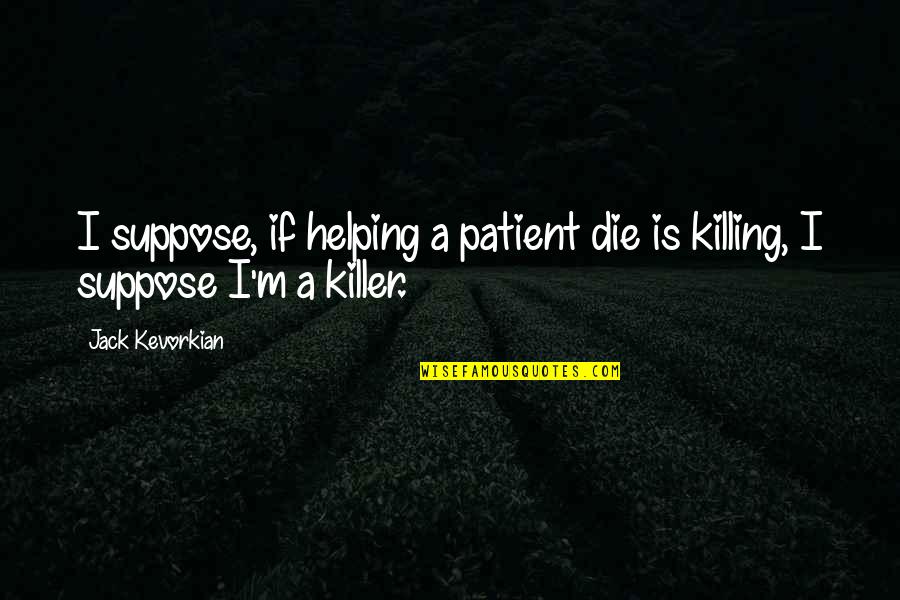 Life Is Full Circle Quotes By Jack Kevorkian: I suppose, if helping a patient die is