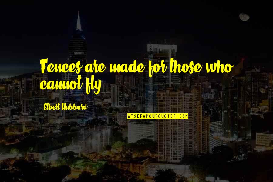 Life Is Full Of Opportunity Quotes By Elbert Hubbard: Fences are made for those who cannot fly. Life Is Full Of Opportunity Quotes By Elbert Hubbard: Fences are made for those who cannot fly.