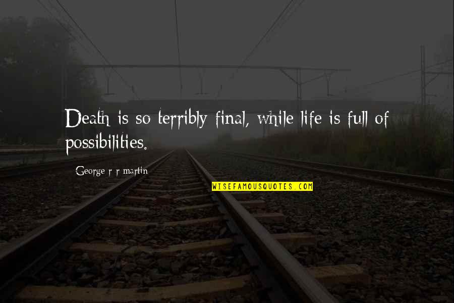 Life Is Full Of Possibilities Quotes By George R R Martin: Death is so terribly final, while life is