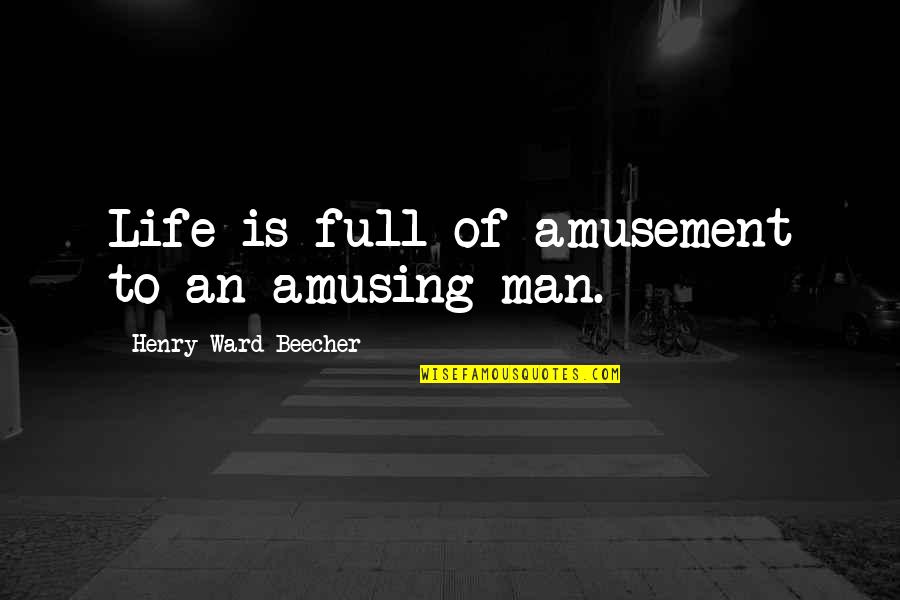 Life Is Full Of Quotes By Henry Ward Beecher: Life is full of amusement to an amusing