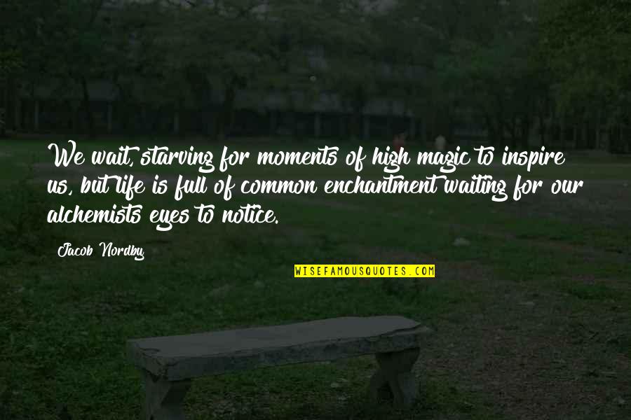 Life Is Full Of Quotes By Jacob Nordby: We wait, starving for moments of high magic