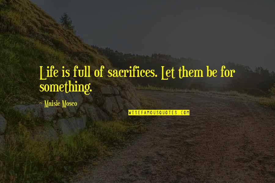 Life Is Full Of Quotes By Maisie Mosco: Life is full of sacrifices. Let them be