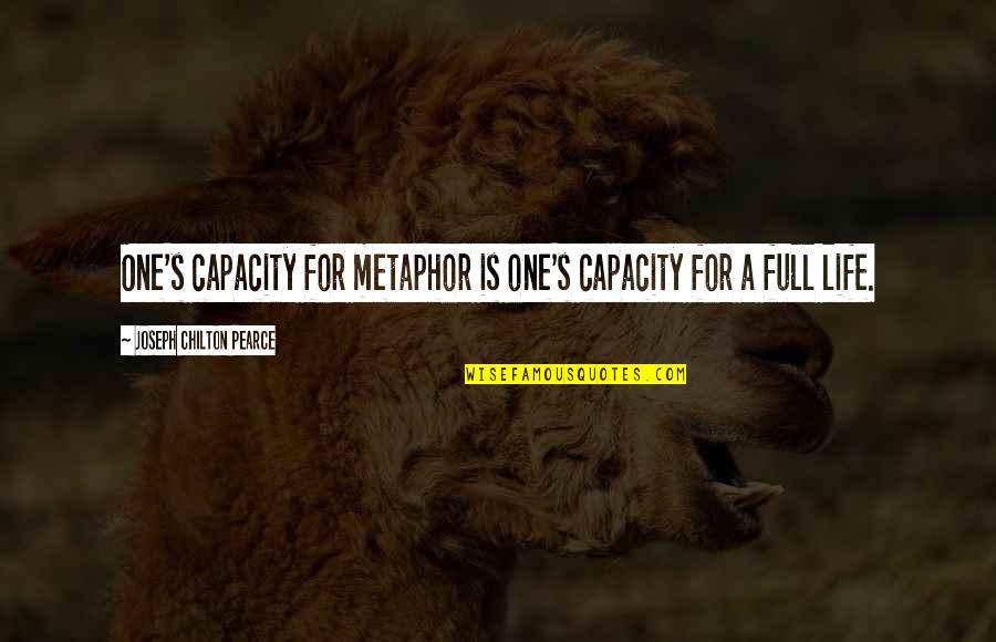 Life Is Full Quotes By Joseph Chilton Pearce: One's capacity for metaphor is one's capacity for