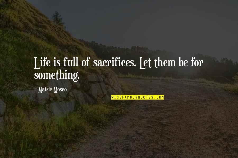 Life Is Full Quotes By Maisie Mosco: Life is full of sacrifices. Let them be
