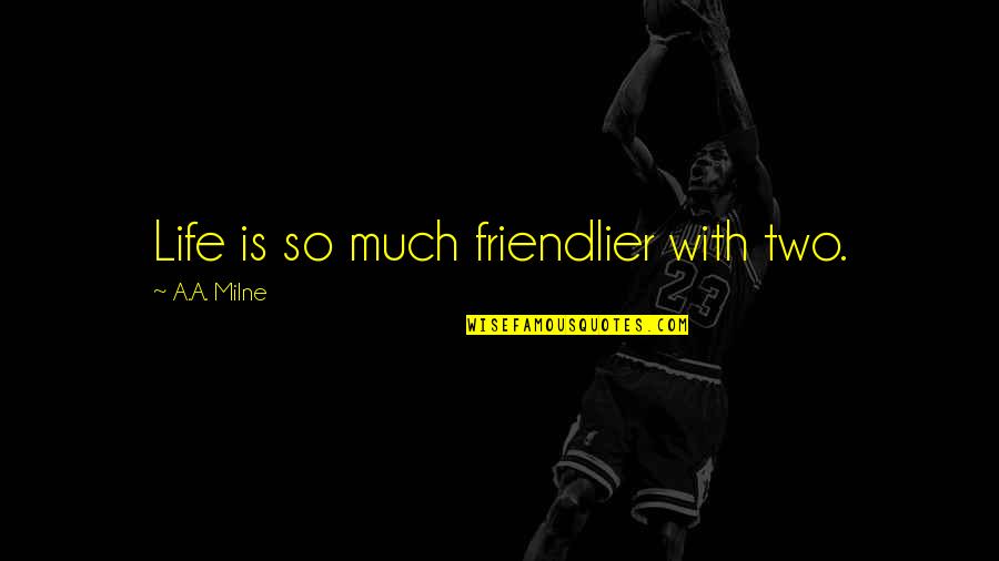 Life Is Funny Quotes By A.A. Milne: Life is so much friendlier with two. Life Is Funny Quotes By A.A. Milne: Life is so much friendlier with two.