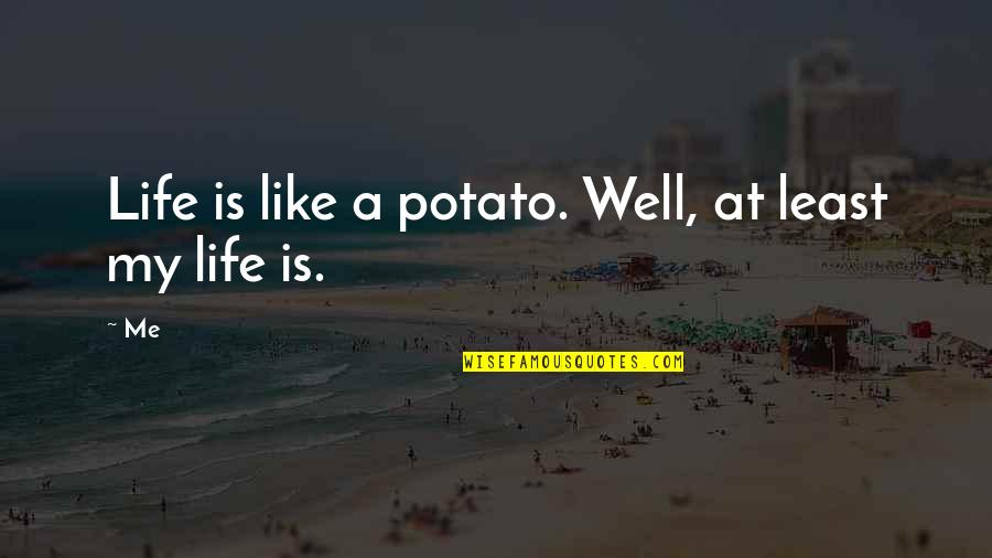 Life Is Funny Quotes By Me: Life is like a potato. Well, at least