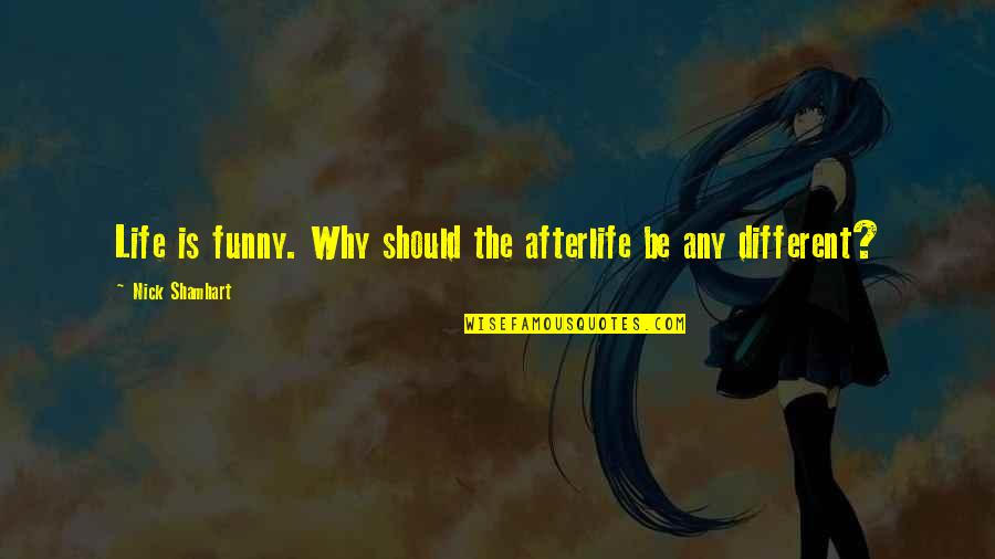 Life Is Funny Quotes By Nick Shamhart: Life is funny. Why should the afterlife be Life Is Funny Quotes By Nick Shamhart: Life is funny. Why should the afterlife be