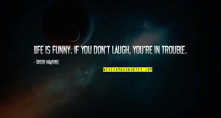 Life Is Funny Quotes By Taylor Hawkins: Life is funny. If you don't laugh, you're Life Is Funny Quotes By Taylor Hawkins: Life is funny. If you don't laugh, you're
