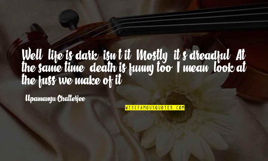 Life Is Funny Quotes By Upamanyu Chatterjee: Well, life is dark, isn't it? Mostly, it's Life Is Funny Quotes By Upamanyu Chatterjee: Well, life is dark, isn't it? Mostly, it's