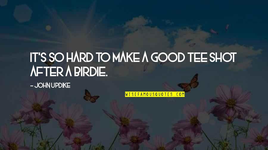 Life Is Funny Sometimes Quotes By John Updike: It's so hard to make a good tee Life Is Funny Sometimes Quotes By John Updike: It's so hard to make a good tee