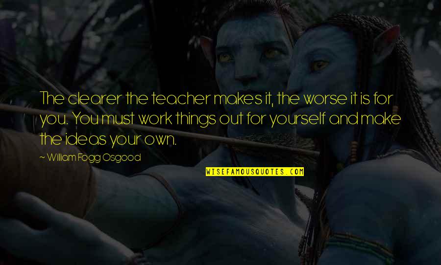 Life Is Funny Sometimes Quotes By William Fogg Osgood: The clearer the teacher makes it, the worse Life Is Funny Sometimes Quotes By William Fogg Osgood: The clearer the teacher makes it, the worse