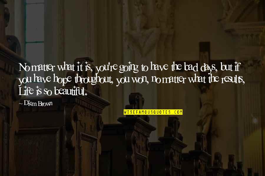 Life Is Going Bad Quotes By Diem Brown: No matter what it is, you're going to