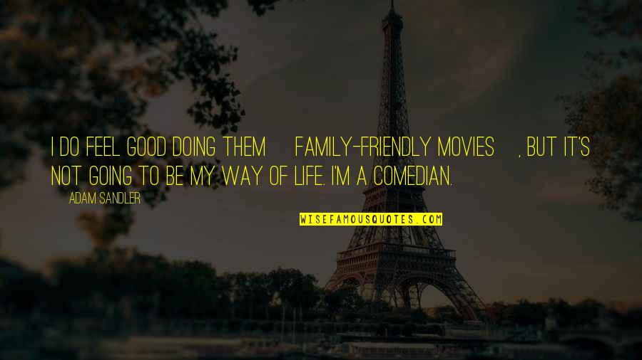 Life Is Going Good Quotes By Adam Sandler: I do feel good doing them [family-friendly movies],