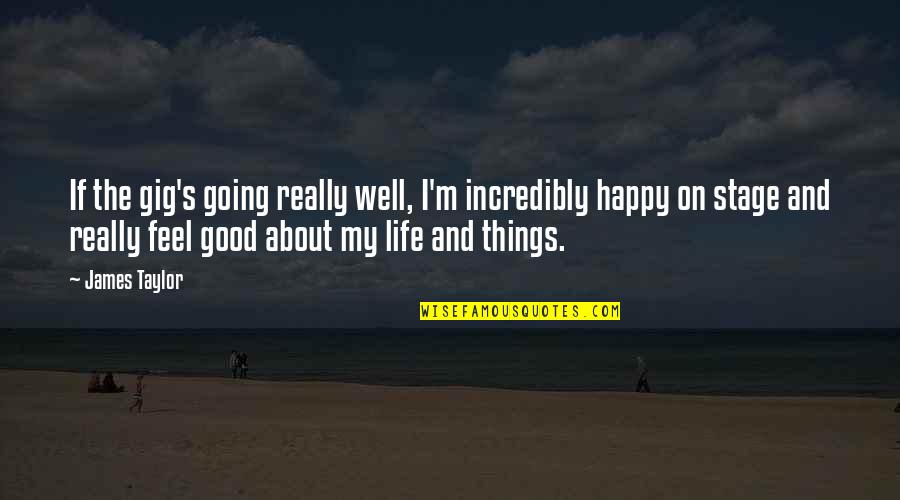 Life Is Going Good Quotes By James Taylor: If the gig's going really well, I'm incredibly Life Is Going Good Quotes By James Taylor: If the gig's going really well, I'm incredibly