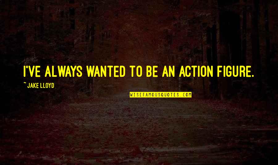 Life Is Going Great Quotes By Jake Lloyd: I've always wanted to be an action figure. Life Is Going Great Quotes By Jake Lloyd: I've always wanted to be an action figure.