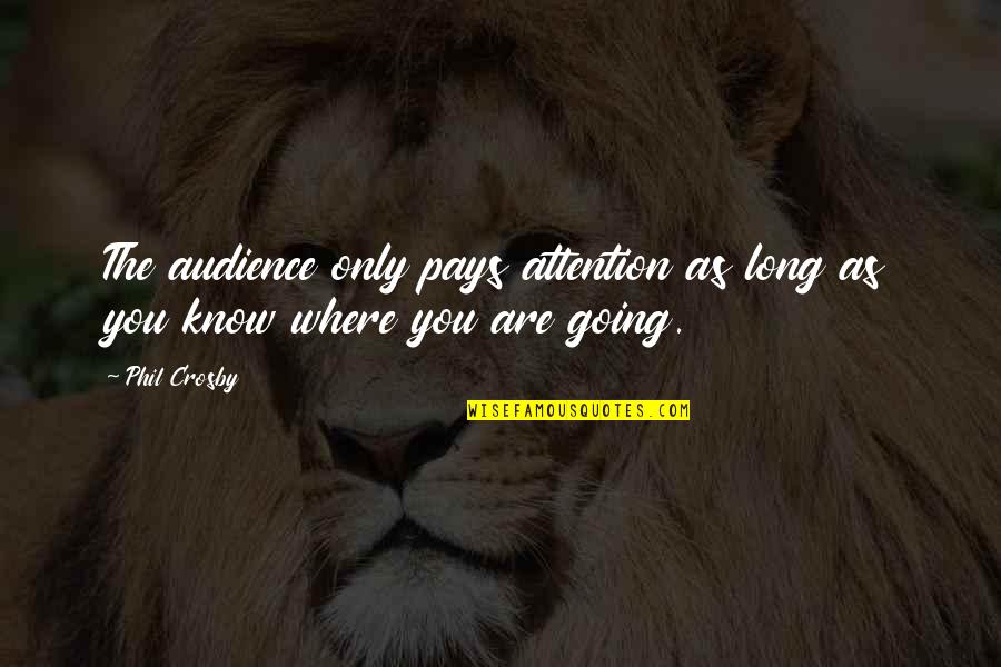 Life Is Going Nowhere Quotes By Phil Crosby: The audience only pays attention as long as