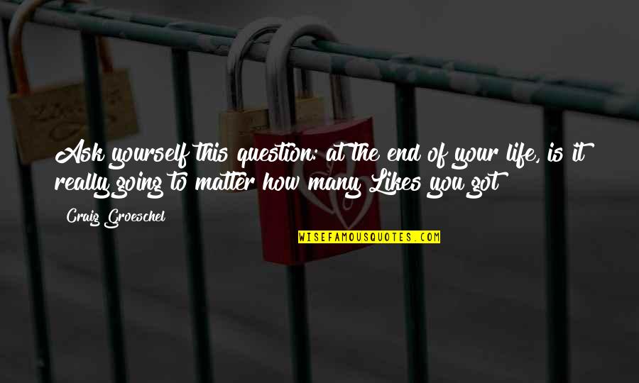 Life Is Going To End Quotes By Craig Groeschel: Ask yourself this question: at the end of